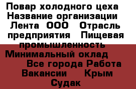 Повар холодного цеха › Название организации ­ Лента, ООО › Отрасль предприятия ­ Пищевая промышленность › Минимальный оклад ­ 29 987 - Все города Работа » Вакансии   . Крым,Судак